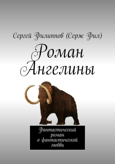 Книга Роман Ангелины. Фантастический роман о фантастической любви (Сергей Филиппов (Серж Фил))